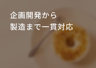 企画開発から製造まで一貫対応